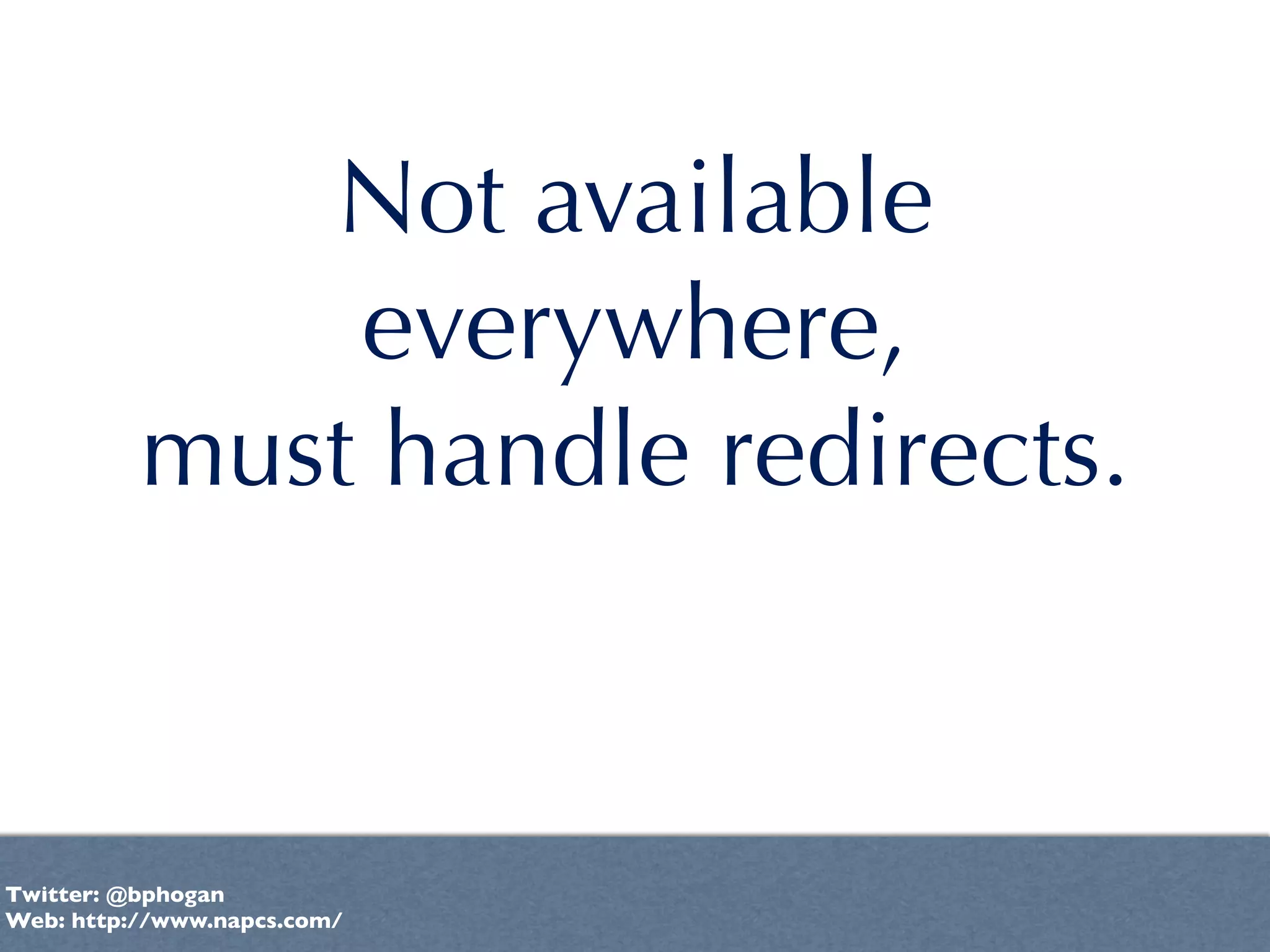 Not available
              everywhere,
          must handle redirects.



Twitter: @bphogan
Web: http://www.napcs.com/
 