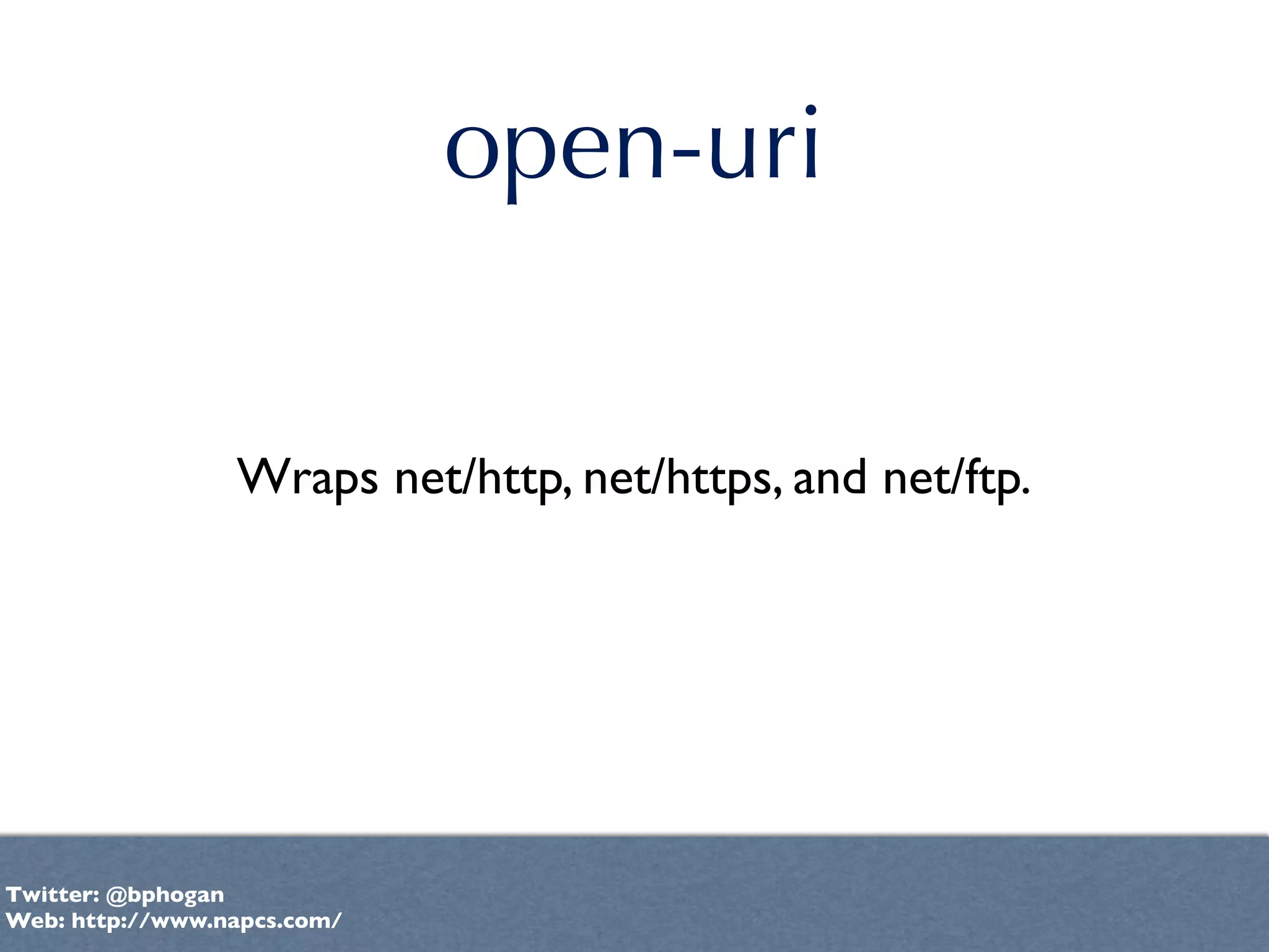 open-uri


                 Wraps net/http, net/https, and net/ftp.




Twitter: @bphogan
Web: http://www.napcs.com/
 