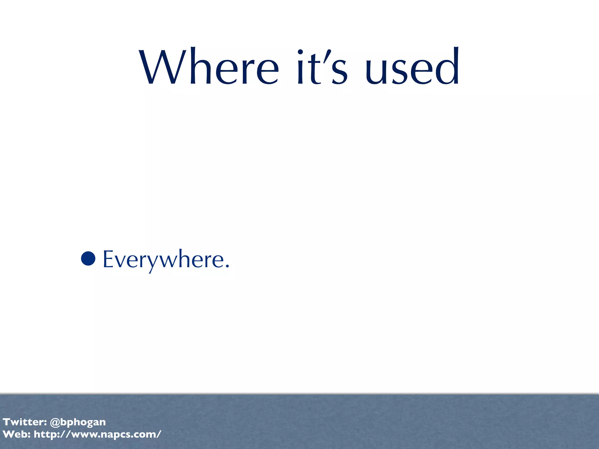 Where it’s used


           •Everywhere.


Twitter: @bphogan
Web: http://www.napcs.com/
 