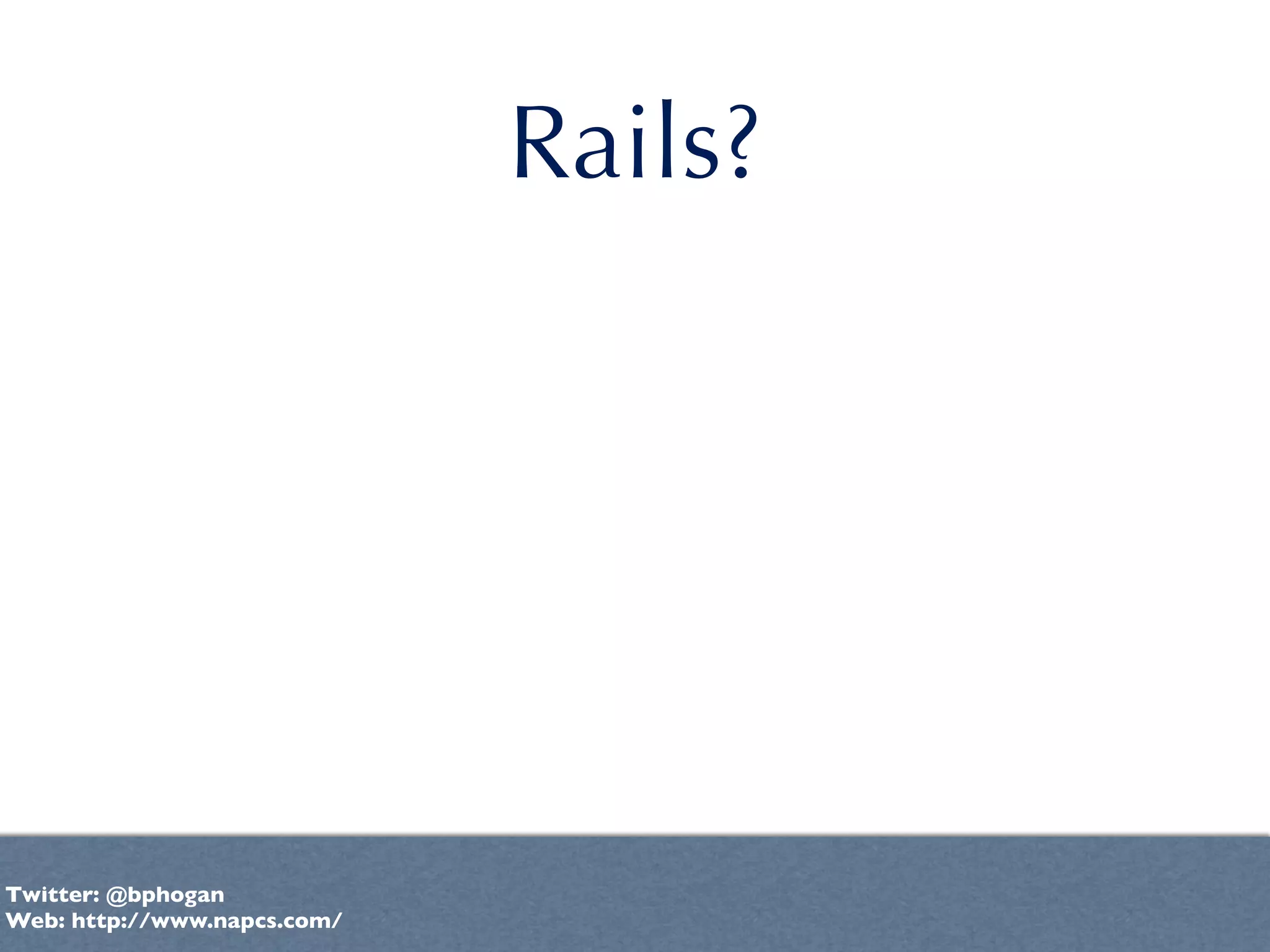 Rails?




Twitter: @bphogan
Web: http://www.napcs.com/
 