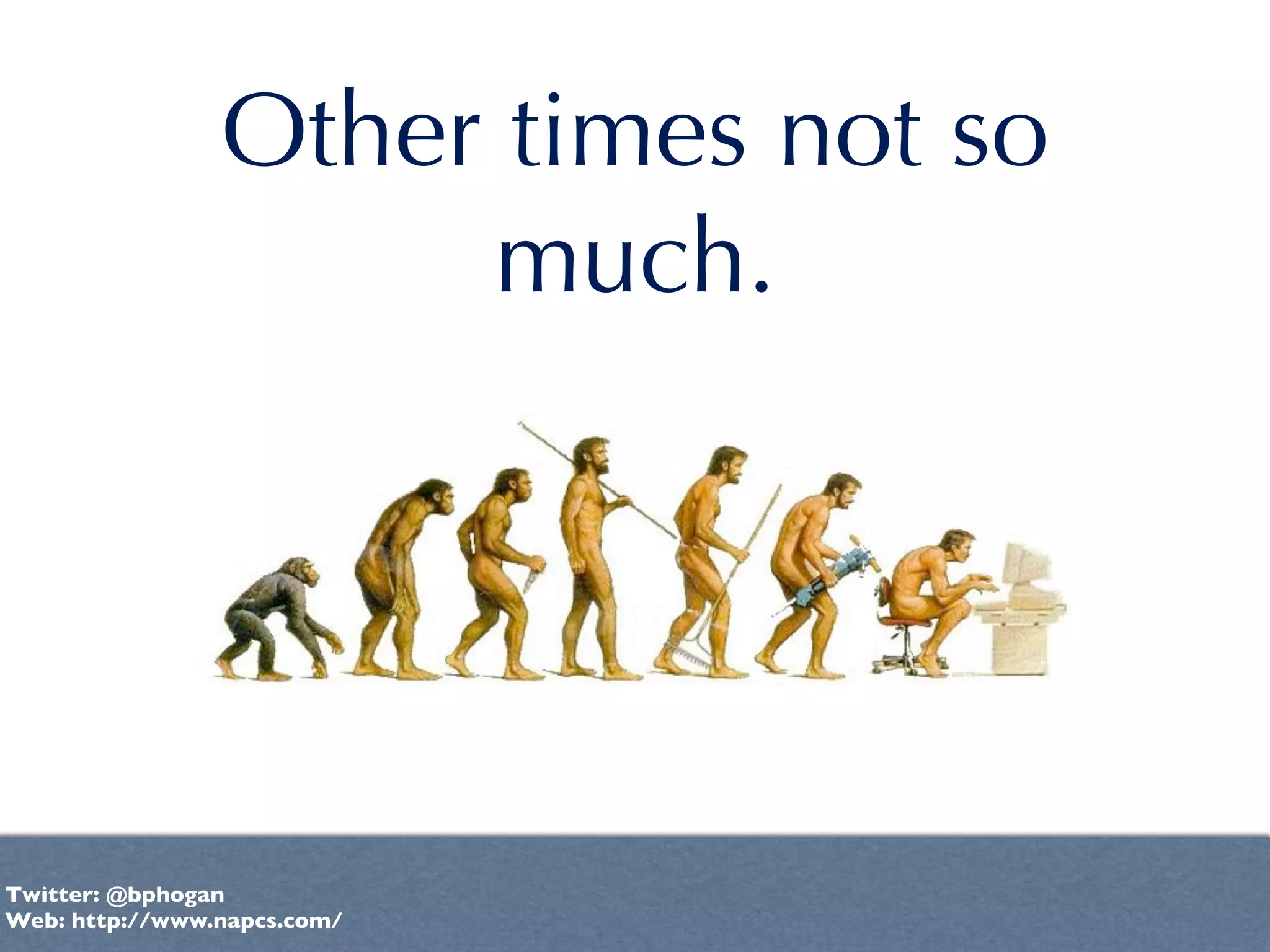 Other times not so
                     much.




Twitter: @bphogan
Web: http://www.napcs.com/
 