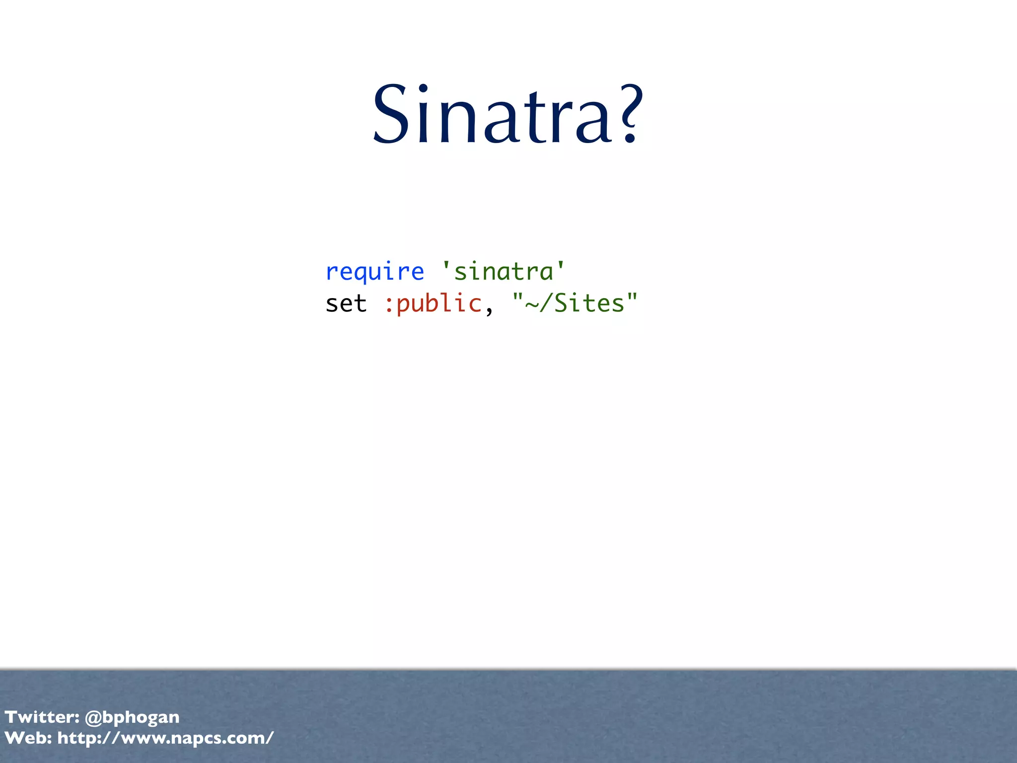 Sinatra?
                             require 'sinatra'
                             set :public, "~/Sites"




Twitter: @bphogan
Web: http://www.napcs.com/
 