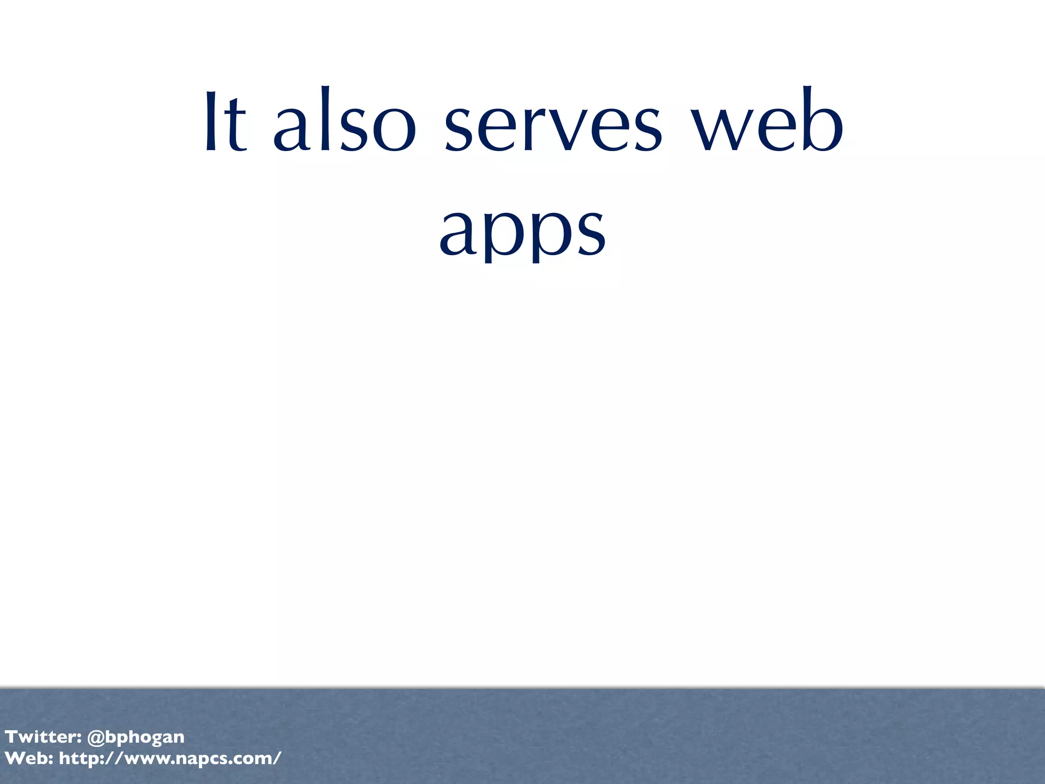 It also serves web
                          apps




Twitter: @bphogan
Web: http://www.napcs.com/
 