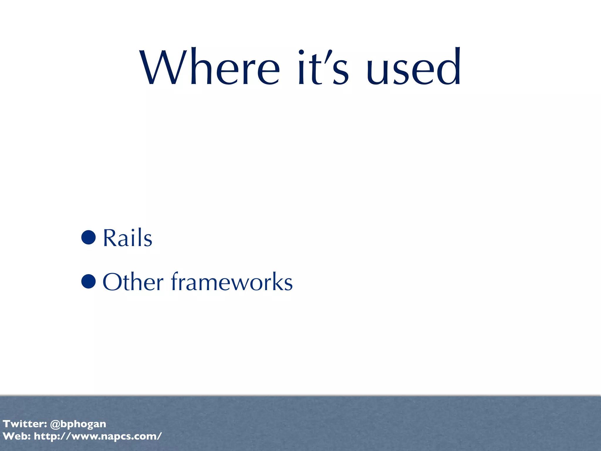 Where it’s used


           •Rails
           •Other frameworks


Twitter: @bphogan
Web: http://www.napcs.com/
 