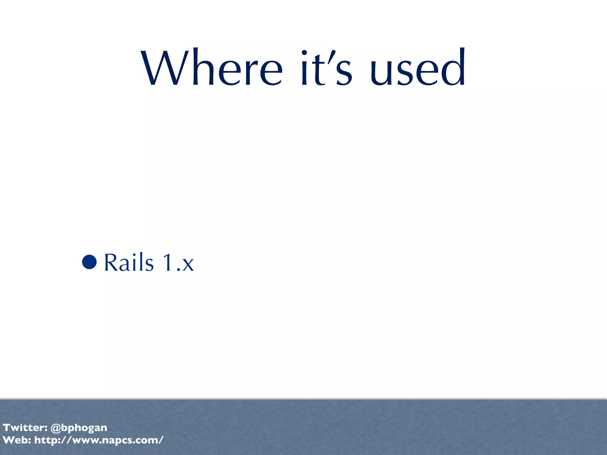Where it’s used


           •Rails 1.x


Twitter: @bphogan
Web: http://www.napcs.com/
 