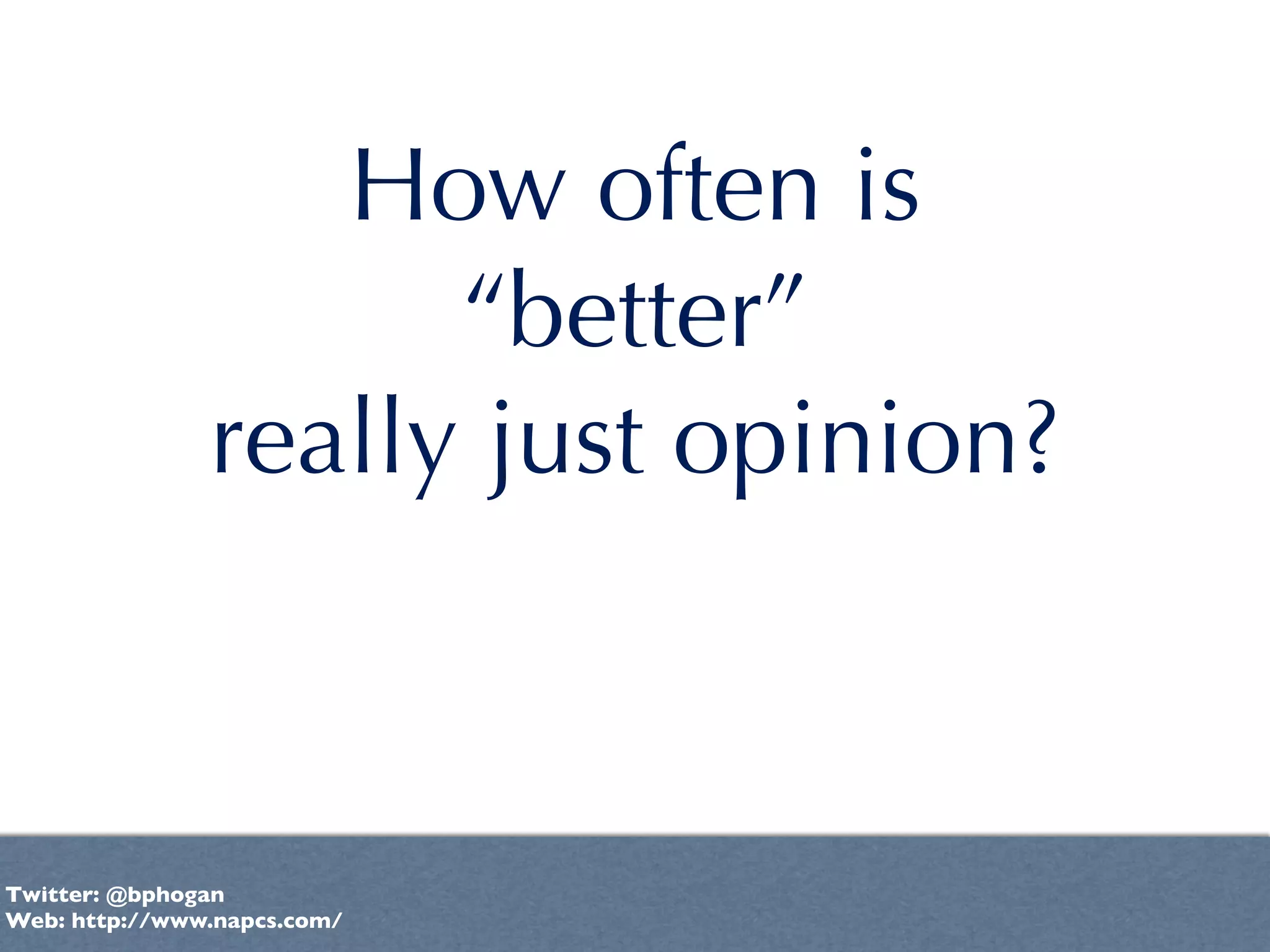 How often is
                     “better”
               really just opinion?



Twitter: @bphogan
Web: http://www.napcs.com/
 