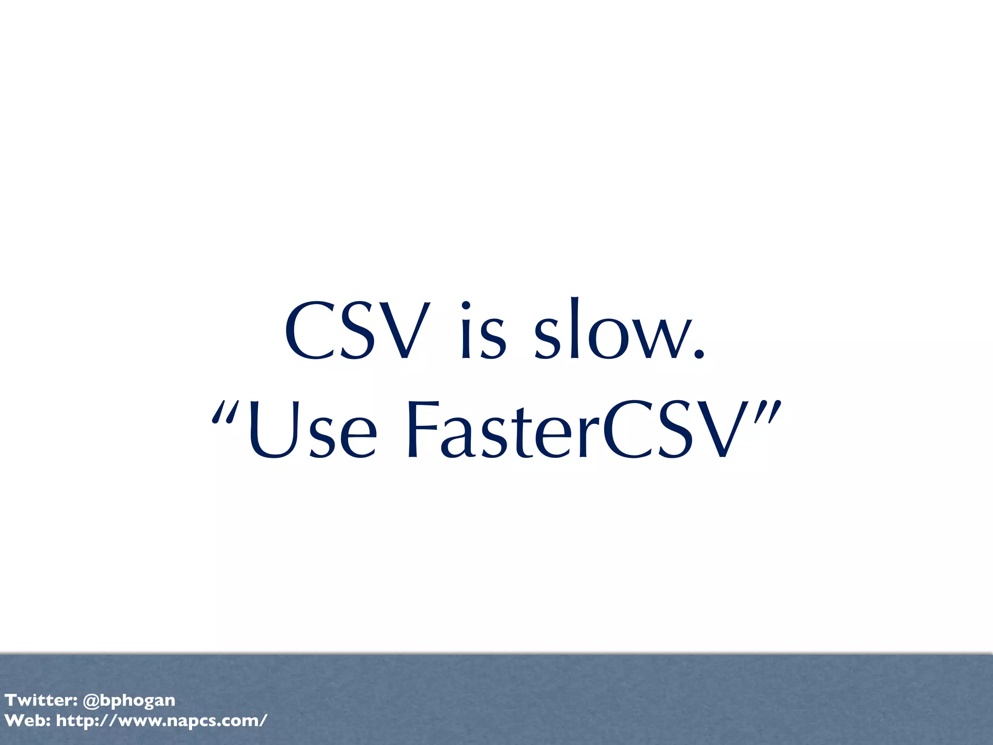 CSV is slow.
                   “Use FasterCSV”


Twitter: @bphogan
Web: http://www.napcs.com/
 