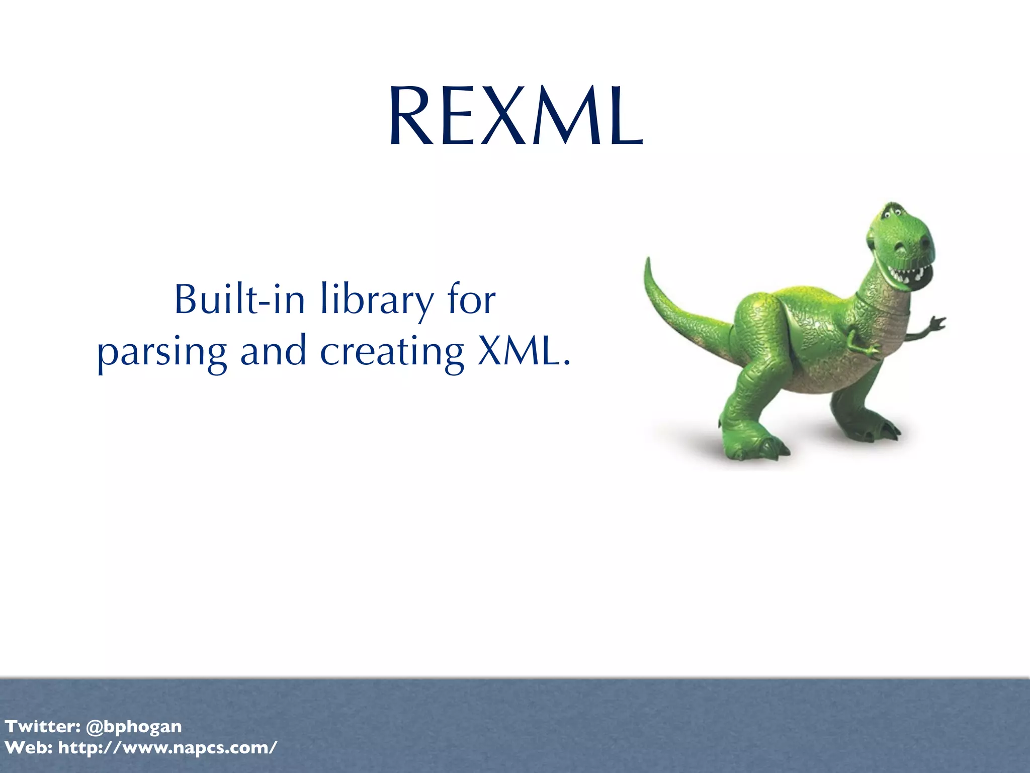 REXML

            Built-in library for
        parsing and creating XML.




Twitter: @bphogan
Web: http://www.napcs.com/
 
