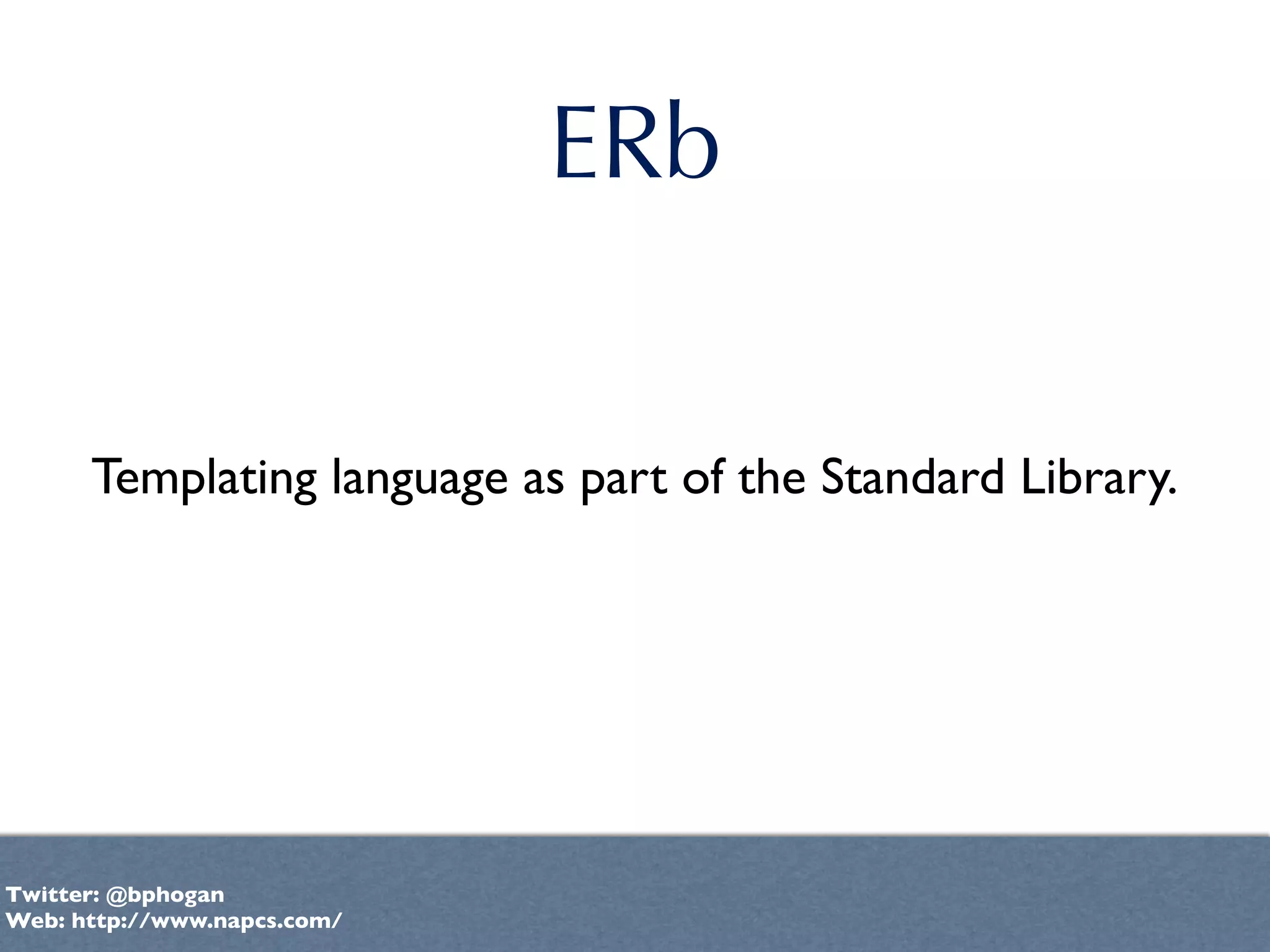 ERb


      Templating language as part of the Standard Library.




Twitter: @bphogan
Web: http://www.napcs.com/
 