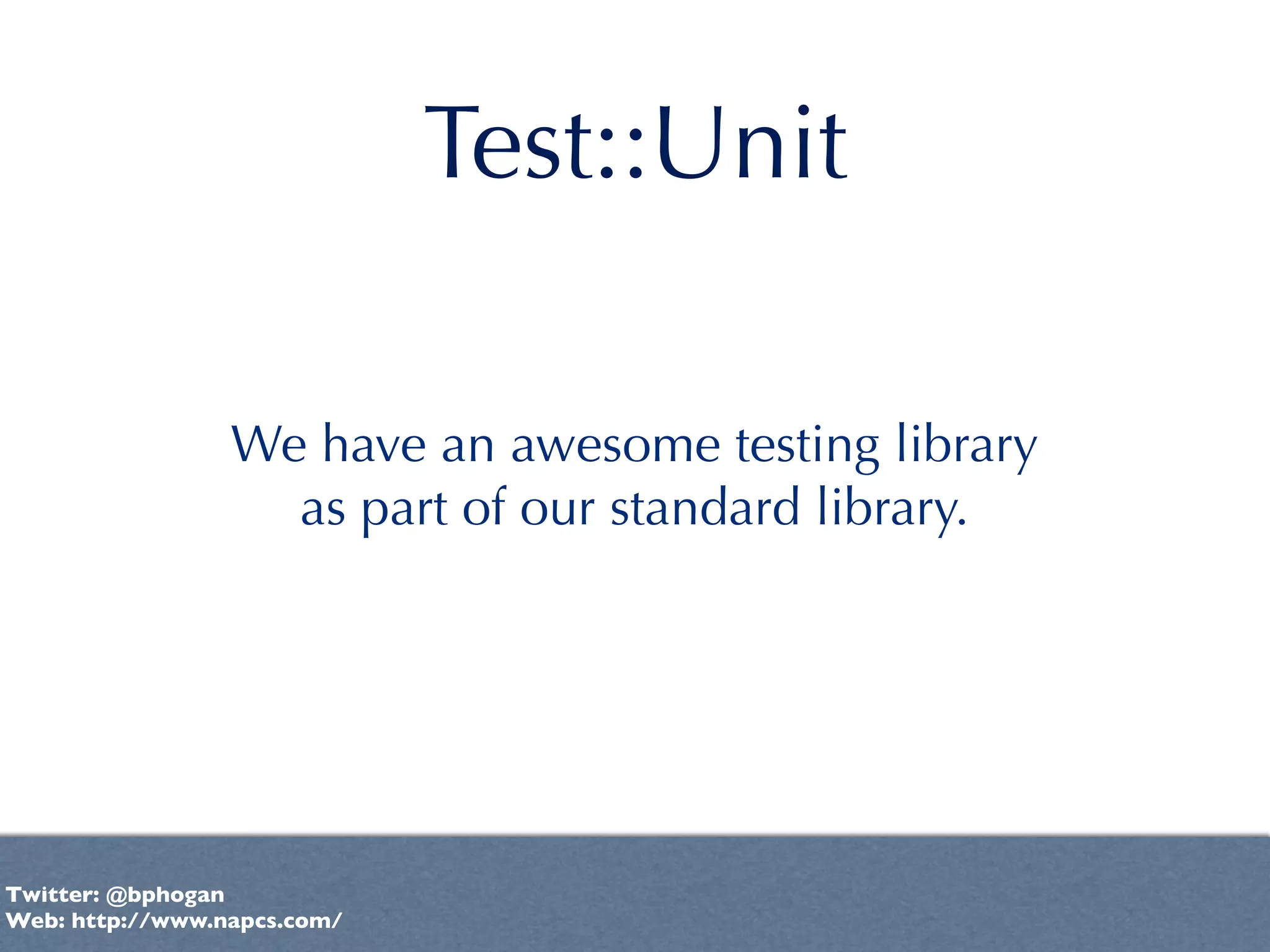 Test::Unit

                 We have an awesome testing library
                   as part of our standard library.




Twitter: @bphogan
Web: http://www.napcs.com/
 