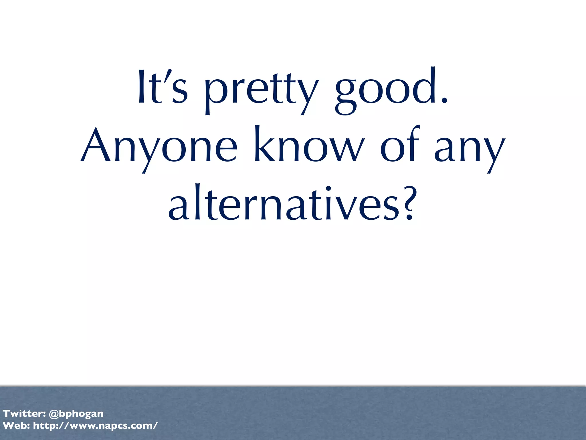 It’s pretty good.
            Anyone know of any
                 alternatives?



Twitter: @bphogan
Web: http://www.napcs.com/
 