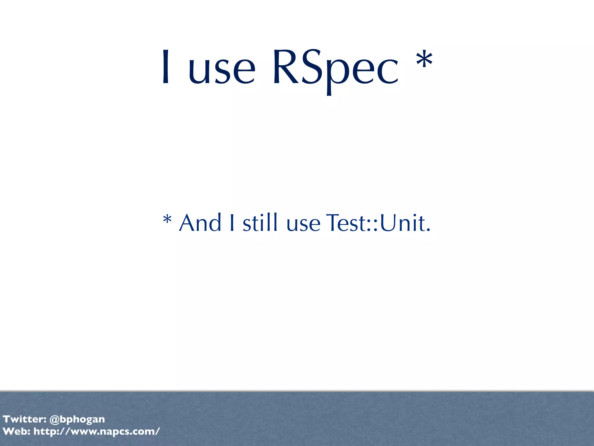 I use RSpec *


                             * And I still use Test::Unit.




Twitter: @bphogan
Web: http://www.napcs.com/
 