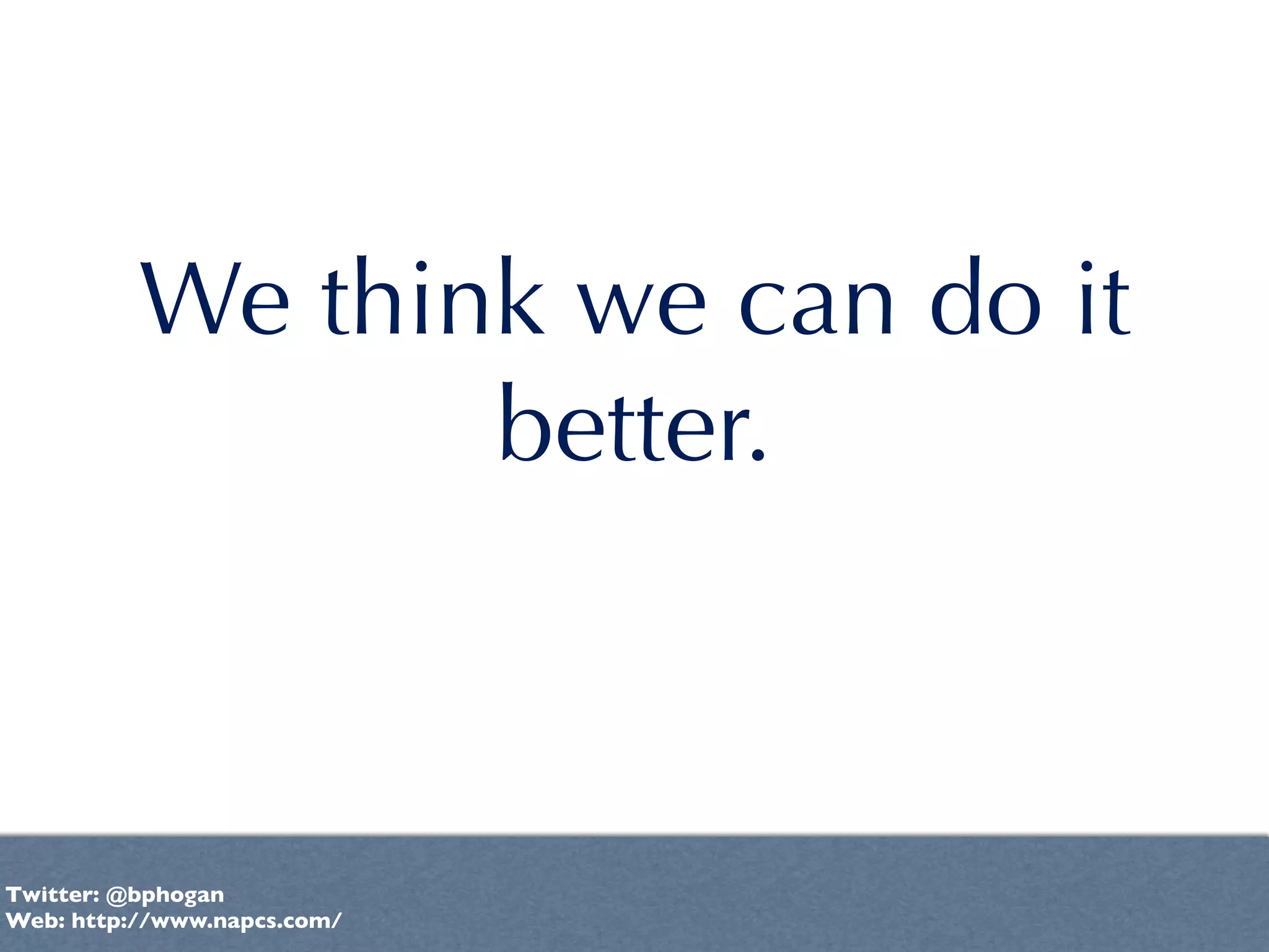 We think we can do it
                 better.



Twitter: @bphogan
Web: http://www.napcs.com/
 