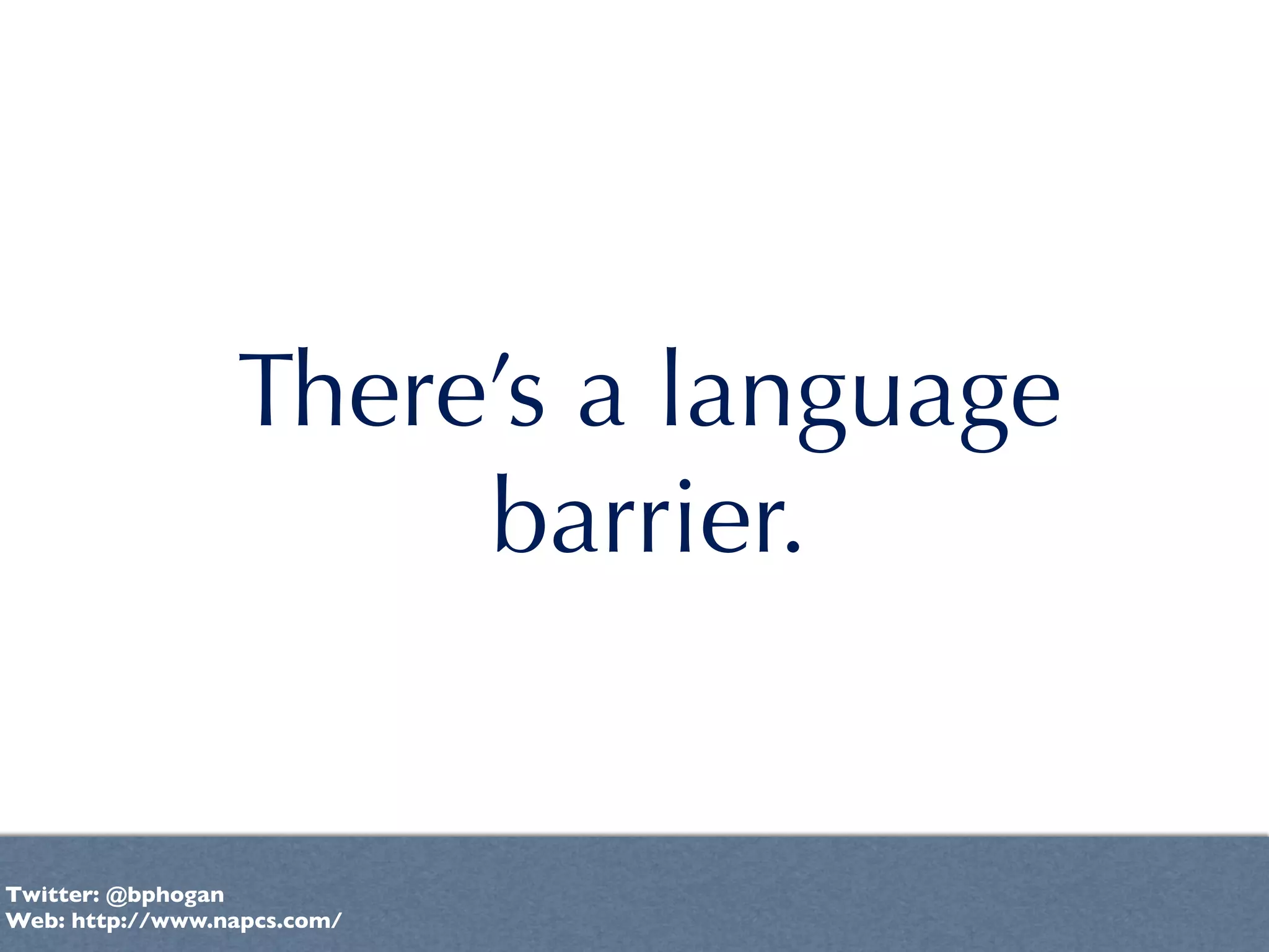There’s a language
                      barrier.


Twitter: @bphogan
Web: http://www.napcs.com/
 
