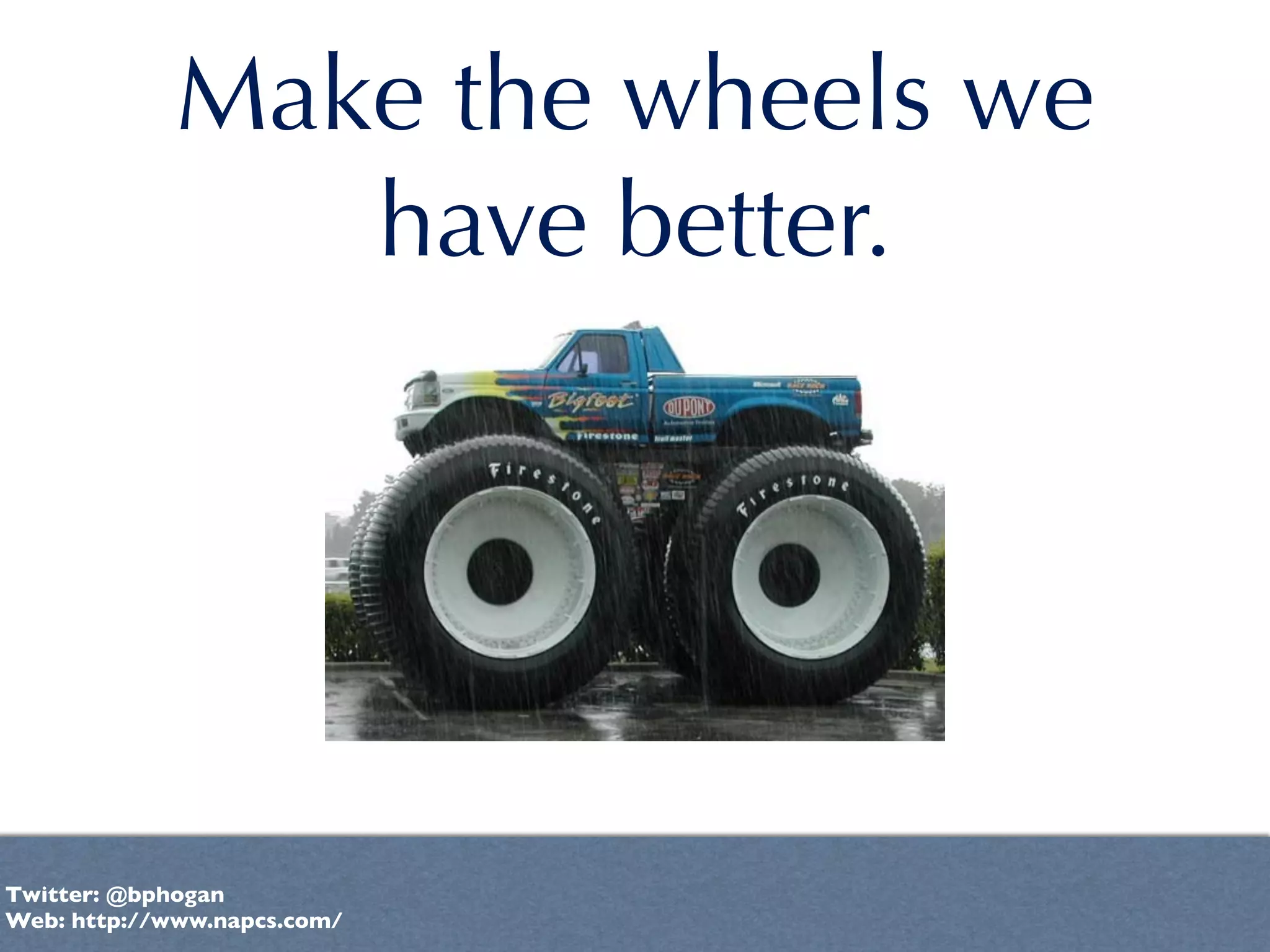 Make the wheels we
                have better.




Twitter: @bphogan
Web: http://www.napcs.com/
 