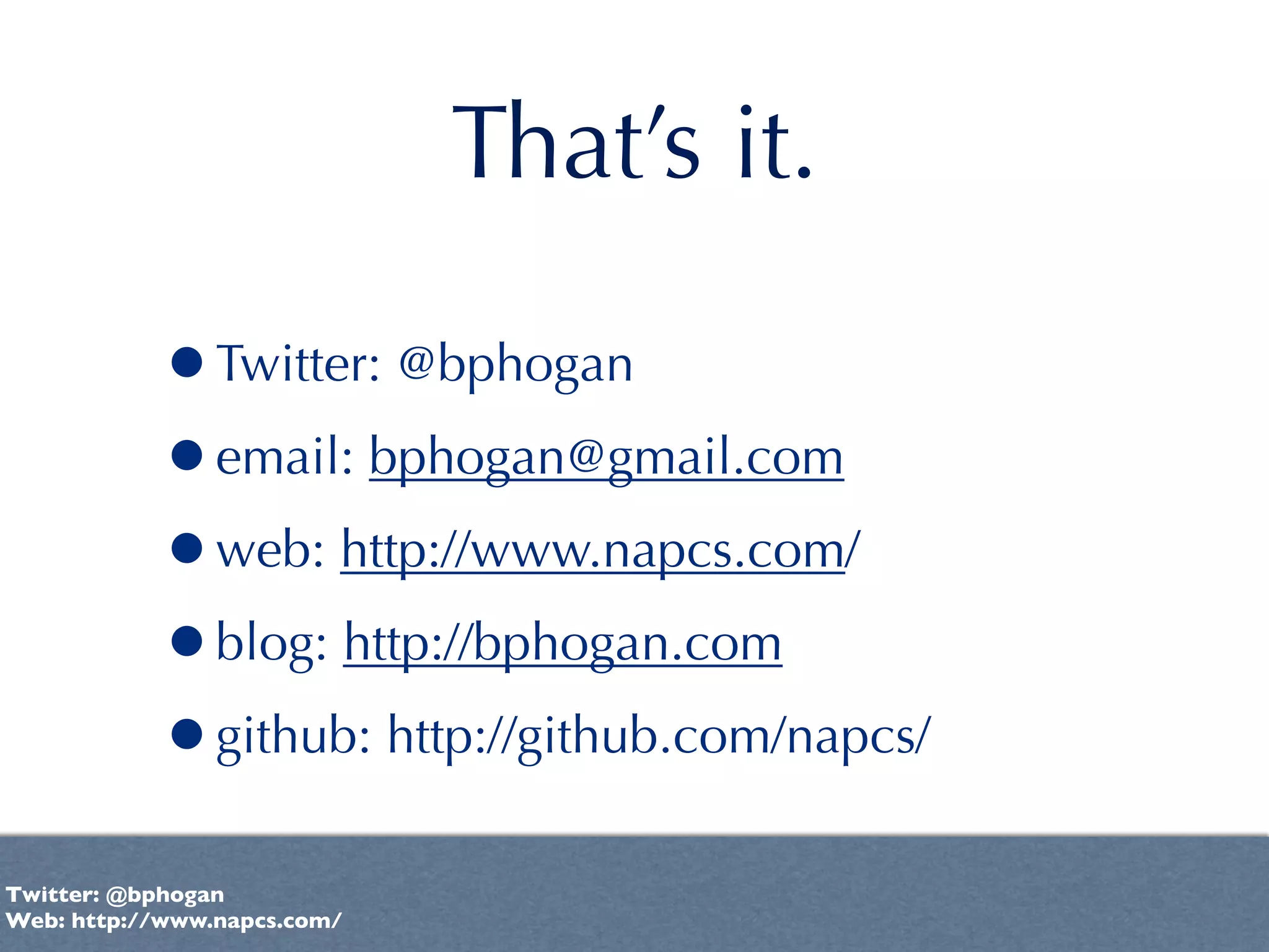 That’s it.

           •Twitter: @bphogan
           •email: bphogan@gmail.com
           •web: http://www.napcs.com/
           •blog: http://bphogan.com
           •github: http://github.com/napcs/
Twitter: @bphogan
Web: http://www.napcs.com/
 