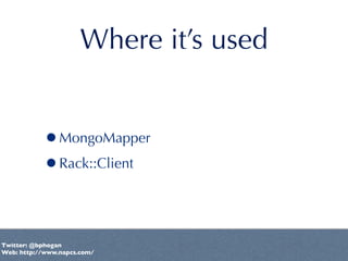 Where it’s used


           •MongoMapper
           •Rack::Client


Twitter: @bphogan
Web: http://www.napcs.com/
 