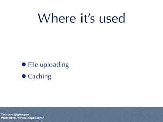 Where it’s used


           •File uploading
           •Caching


Twitter: @bphogan
Web: http://www.napcs.com/
 