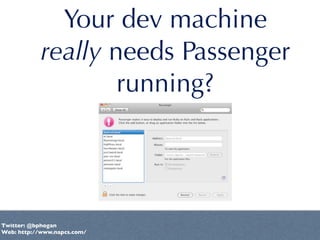 Your dev machine
            really needs Passenger
                    running?




Twitter: @bphogan
Web: http://www.nap...
