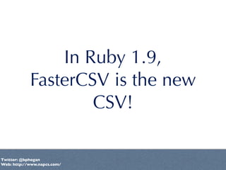 In Ruby 1.9,
            FasterCSV is the new
                    CSV!

Twitter: @bphogan
Web: http://www.napcs.com/
 