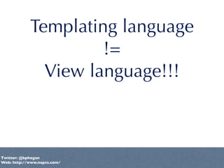 Templating language
                     !=
              View language!!!



Twitter: @bphogan
Web: http://www.napcs.com/
 