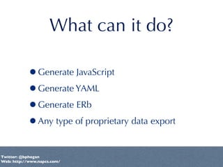 What can it do?

           •Generate JavaScript
           •Generate YAML
           •Generate ERb
           •Any type o...