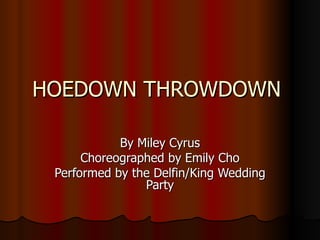 HOEDOWN THROWDOWN  By Miley Cyrus Choreographed by Emily Cho Performed by the Delfin/King Wedding Party 