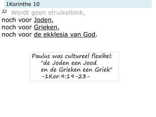 1Korinthe 10
32 Wordt geen struikelblok,
noch voor Joden,
noch voor Grieken,
noch voor de ekklesia van God.
Paulus was cul...