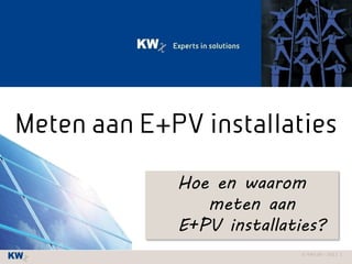 © KWx BV - 2013 1
Meten aan E+PV installaties
Hoe en waarom
meten aan
E+PV installaties?
 