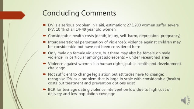 Concluding Comments
 DV is a serious problem in Haiti, estimation: 273,200 women suffer severe
IPV, 10 % of all 14-49 yea...