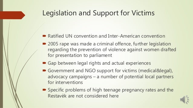 Legislation and Support for Victims
 Ratified UN convention and Inter-American convention
 2005 rape was made a criminal...