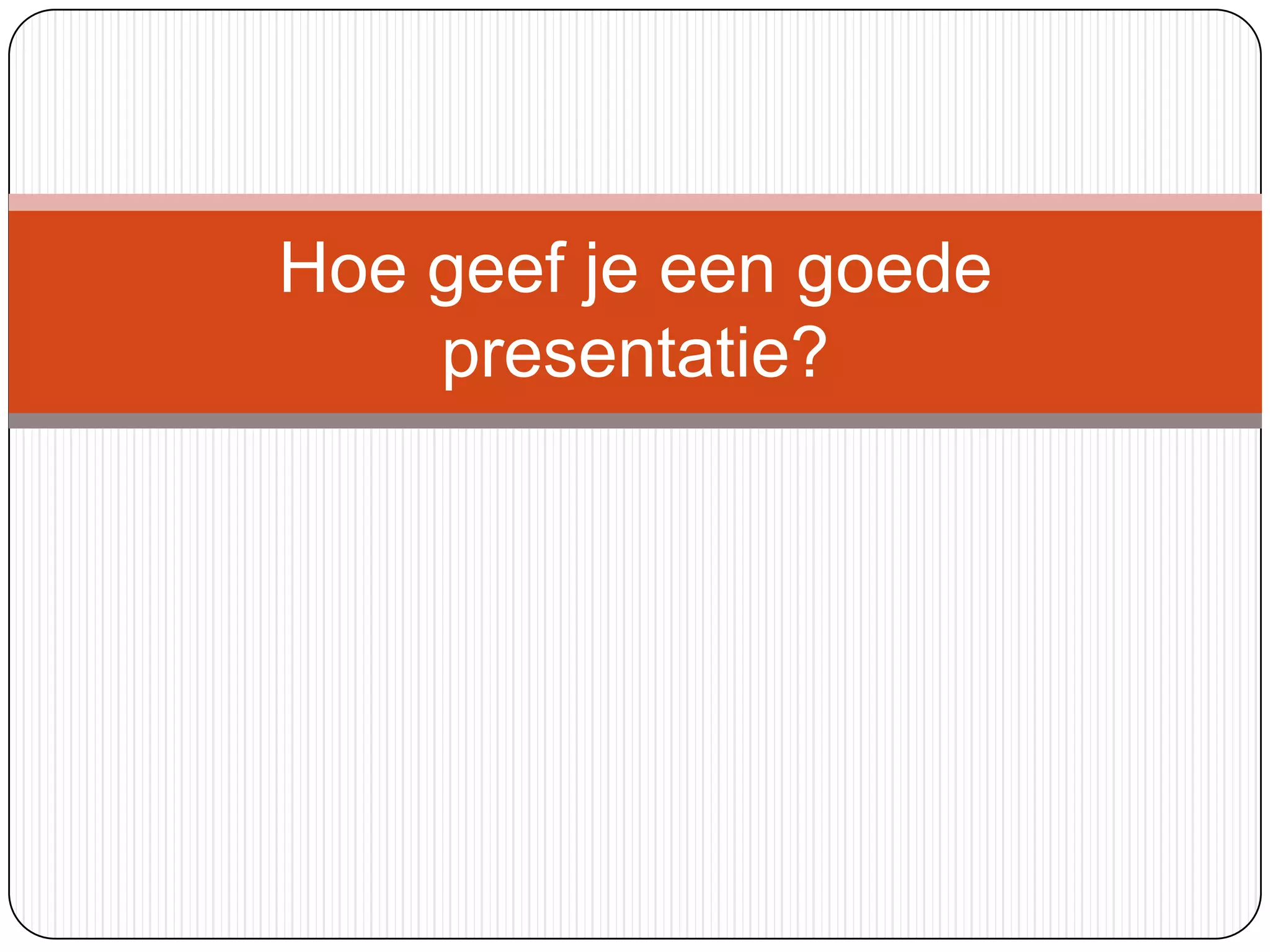 Hoe geef je een goede presentatie? | PPT