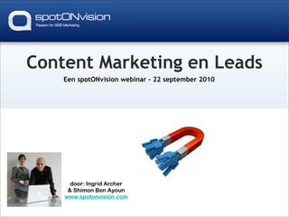 Content Marketing en Leads
    Een spotONvision webinar - 22 september 2010




      door: Ingrid Archer
     & Shimon Ben Ayoun
    www.spotonvision.com
 