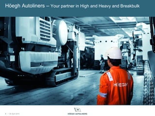 / 05 April 20151
Höegh Autoliners – Your partner in High and Heavy and Breakbulk
 