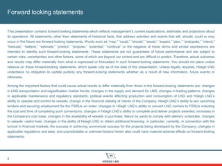 Forward looking statements
2
This presentation contains forward-looking statements which reflects management’s current expectations, estimates and projections about
its operations. All statements, other than statements of historical facts, that address activities and events that will, should, could or may
occur in the future are forward-looking statements. Words such as “may,” “could,” “should,” “would,” “expect,” “plan,” “anticipate,” “intend,”
“forecast,” “believe,” “estimate,” “predict,” “propose,” “potential,” “continue” or the negative of these terms and similar expressions are
intended to identify such forward-looking statements. These statements are not guarantees of future performance and are subject to
certain risks, uncertainties and other factors, some of which are beyond our control and are difficult to predict. Therefore, actual outcomes
and results may differ materially from what is expressed or forecasted in such forward-looking statements. You should not place undue
reliance on these forward-looking statements, which speak only as of the date of this presentation. Unless legally required, Höegh LNG
undertakes no obligation to update publicly any forward-looking statements whether as a result of new information, future events or
otherwise.
Among the important factors that could cause actual results to differ materially from those in the forward-looking statements are: changes
in LNG transportation and regasification market trends; changes in the supply and demand for LNG; changes in trading patterns; changes
in applicable maintenance and regulatory standards; political events affecting production and consumption of LNG and Höegh LNG’s
ability to operate and control its vessels; change in the financial stability of clients of the Company; Höegh LNG’s ability to win upcoming
tenders and securing employment for the FSRUs on order; changes in Höegh LNG’s ability to convert LNG carriers to FSRUs including
the cost and time of completing such conversions; changes in Höegh LNG’s ability to complete and deliver projects awarded; increases in
the Company’s cost base; changes in the availability of vessels to purchase; failure by yards to comply with delivery schedules; changes
to vessels’ useful lives; changes in the ability of Höegh LNG to obtain additional financing, in particular, currently, in connection with the
turmoil in financial markets; the success in achieving commercial success for the projects being developed by the Company; changes in
applicable regulations and laws; and unpredictable or unknown factors herein also could have material adverse effects on forward-looking
statements.
 