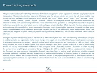 Forward looking statements
2
This presentation contains forward-looking statements which reflects management’s current expectations, estimates and projections about
its operations. All statements, other than statements of historical facts, that address activities and events that will, should, could or may
occur in the future are forward-looking statements. Words such as “may,” “could,” “should,” “would,” “expect,” “plan,” “anticipate,” “intend,”
“forecast,” “believe,” “estimate,” “predict,” “propose,” “potential,” “continue” or the negative of these terms and similar expressions are
intended to identify such forward-looking statements. These statements are not guarantees of future performance and are subject to
certain risks, uncertainties and other factors, some of which are beyond our control and are difficult to predict. Therefore, actual outcomes
and results may differ materially from what is expressed or forecasted in such forward-looking statements. You should not place undue
reliance on these forward-looking statements, which speak only as of the date of this presentation. Unless legally required, Höegh LNG
undertakes no obligation to update publicly any forward-looking statements whether as a result of new information, future events or
otherwise.
Among the important factors that could cause actual results to differ materially from those in the forward-looking statements are: changes
in LNG transportation and regasification market trends; changes in the supply and demand for LNG; changes in trading patterns; changes
in applicable maintenance and regulatory standards; political events affecting production and consumption of LNG and Höegh LNG’s
ability to operate and control its vessels; change in the financial stability of clients of the Company; Höegh LNG’s ability to win upcoming
tenders and securing employment for the FSRUs on order; changes in Höegh LNG’s ability to convert LNG carriers to FSRUs including
the cost and time of completing such conversions; changes in Höegh LNG’s ability to complete and deliver projects awarded; increases in
the Company’s cost base; changes in the availability of vessels to purchase; failure by yards to comply with delivery schedules; changes
to vessels’ useful lives; changes in the ability of Höegh LNG to obtain additional financing, in particular, currently, in connection with the
turmoil in financial markets; the success in achieving commercial success for the projects being developed by the Company; changes in
applicable regulations and laws; and unpredictable or unknown factors herein also could have material adverse effects on forward-looking
statements.
 