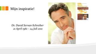 Mijn inspiratie!
Dr. David Servan-Schreiber
21 April 1961 – 24 Juli 2011
 