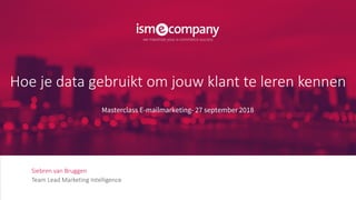 Siebren van Bruggen
Team Lead Marketing Intelligence
Hoe je data gebruikt om jouw klant te leren kennen
Masterclass E-mailmarketing- 27 september 2018
 