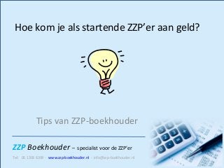 ZZP Boekhouder – specialist voor de ZZP’er
Tel: 06 1393 6399 - www.zzp-boekhouder.nl - info@zzp-boekhouder.nl
Hoe kom je als startende ZZP’er aan geld?
Tips van ZZP-boekhouder
 