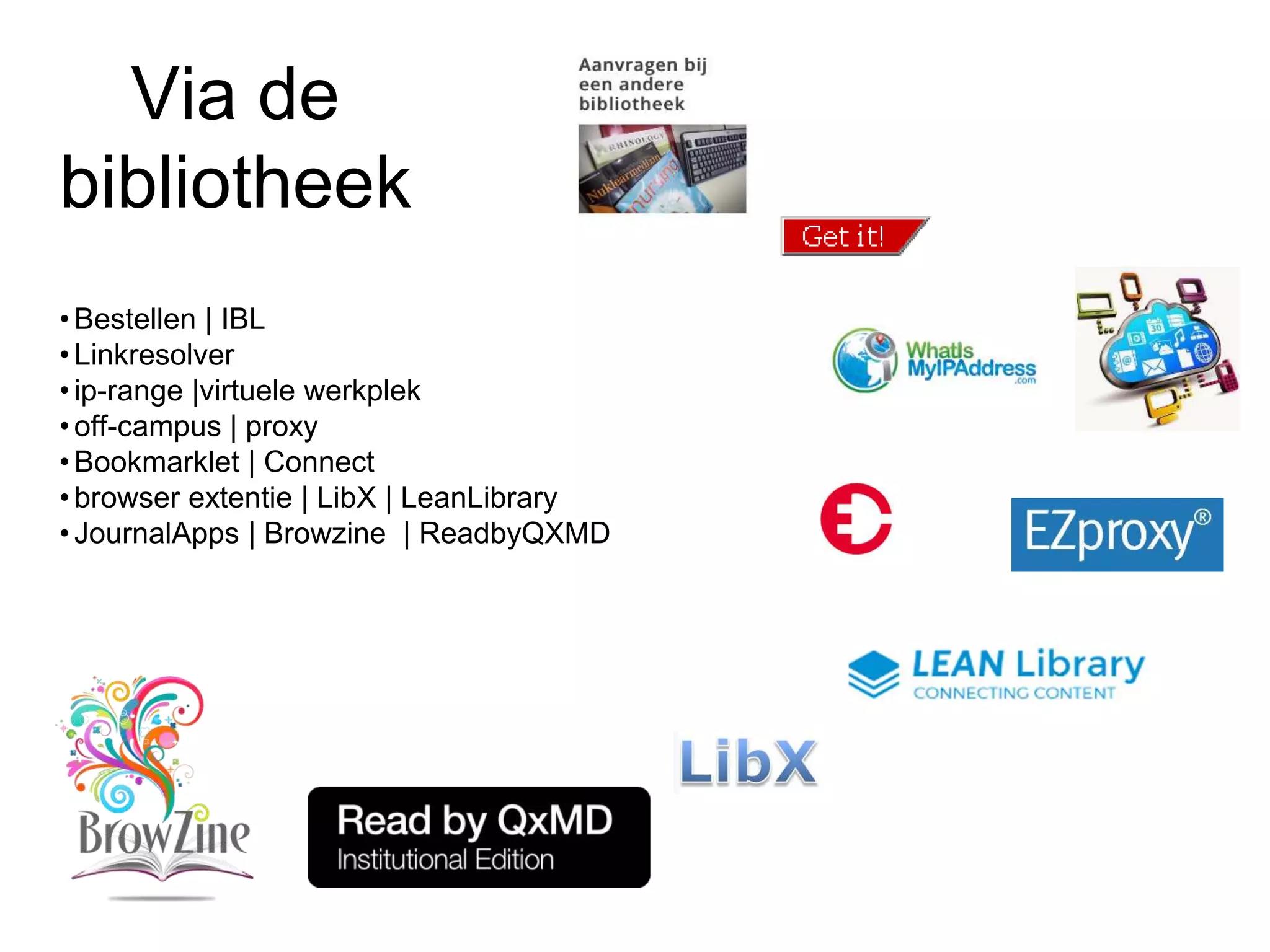 Via de
bibliotheek
•Bestellen | IBL
•Linkresolver
•ip-range |virtuele werkplek
•off-campus | proxy
•Bookmarklet | Connect
•browser extentie | LibX | LeanLibrary
•JournalApps | Browzine | ReadbyQXMD
 