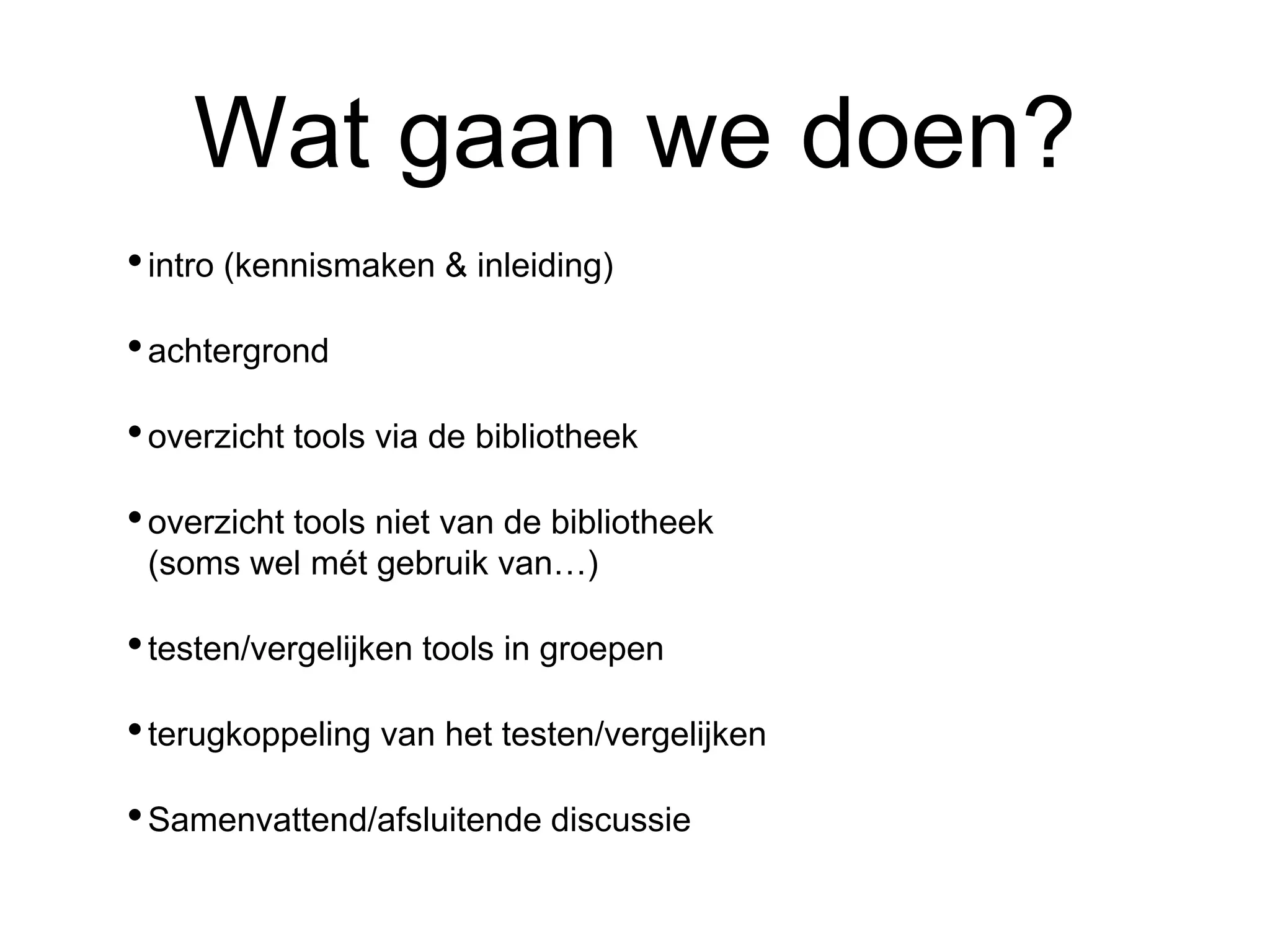 Wat gaan we doen?
•intro (kennismaken & inleiding)
•achtergrond
•overzicht tools via de bibliotheek
•overzicht tools niet van de bibliotheek
(soms wel mét gebruik van…)
•testen/vergelijken tools in groepen
•terugkoppeling van het testen/vergelijken
•Samenvattend/afsluitende discussie
 