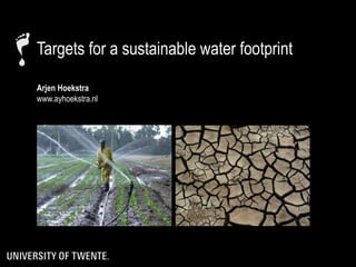 Targets for a sustainable water footprint
Arjen Hoekstra
www.ayhoekstra.nl
 