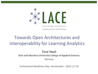 Towards Open Architectures and
Interoperability for Learning Analytics
Tore Hoel
Oslo and Akershus University College of Applied Sciences
Norway
Institutional Readiness Day, Amsterdam - 2015-12-10
 