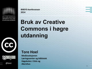 Bruk av Creative
Commons i høgre
utdanning
Tore Hoel
Medieseksjonen
Læringssenter og bibliotek
Høgskolen i Oslo og
Akershus
1
@tore
BIBSYS-konferansen
2014
 