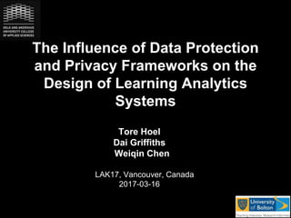 The Influence of Data Protection
and Privacy Frameworks on the
Design of Learning Analytics
Systems
Tore Hoel
Dai Griffiths
Weiqin Chen
LAK17, Vancouver, Canada
2017-03-16
 