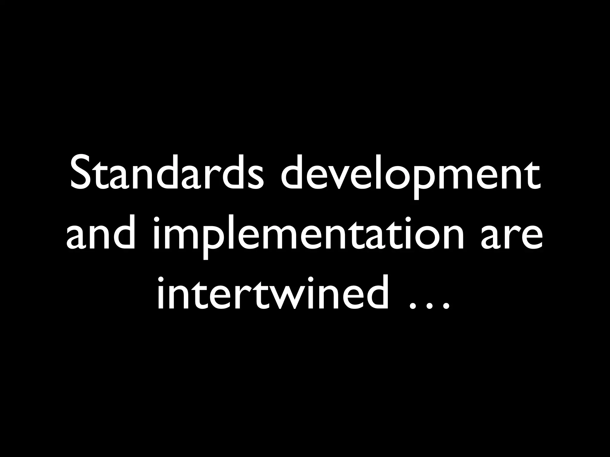 Standards development
and implementation are
intertwined …
 