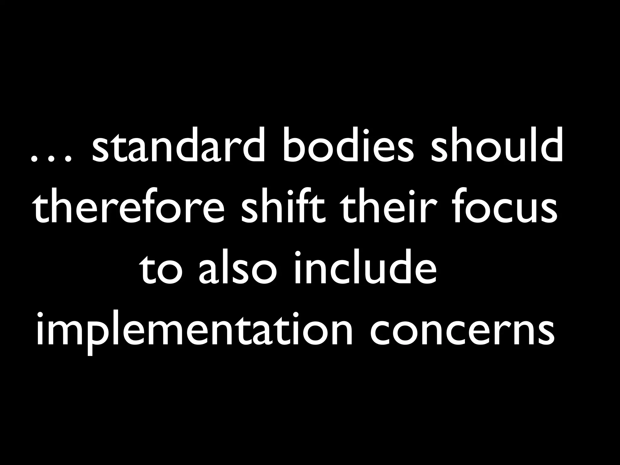 … standard bodies should
therefore shift their focus
to also include
implementation concerns
 