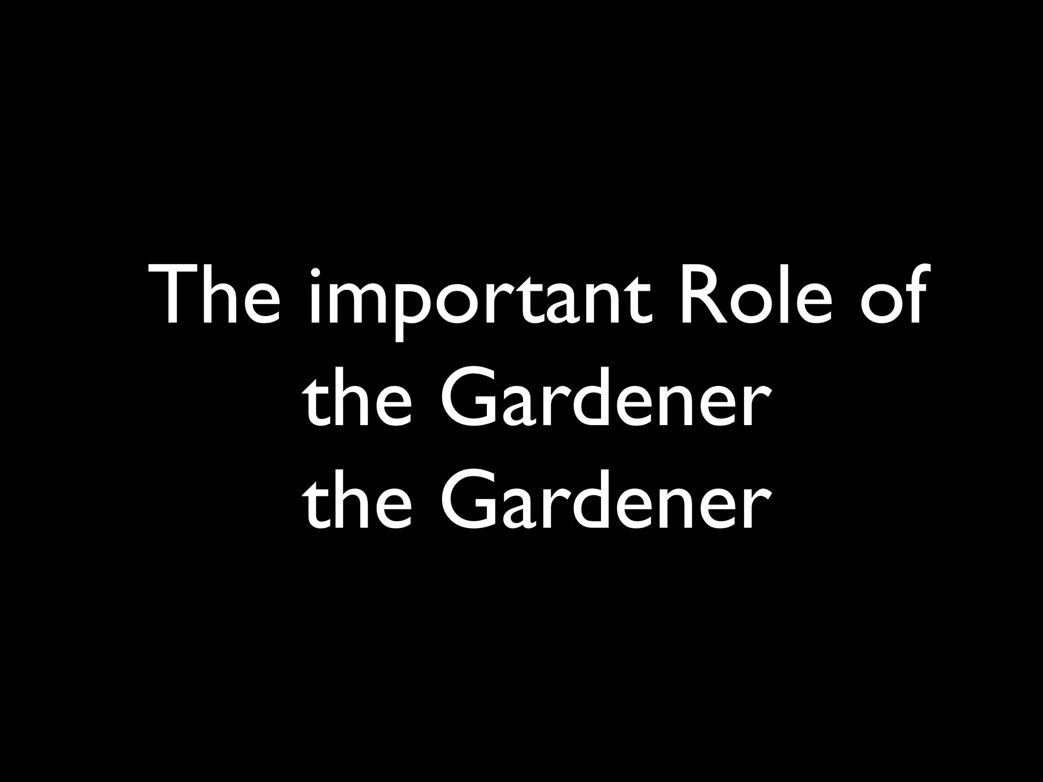 The important Role of
the Gardener
the Gardener
 