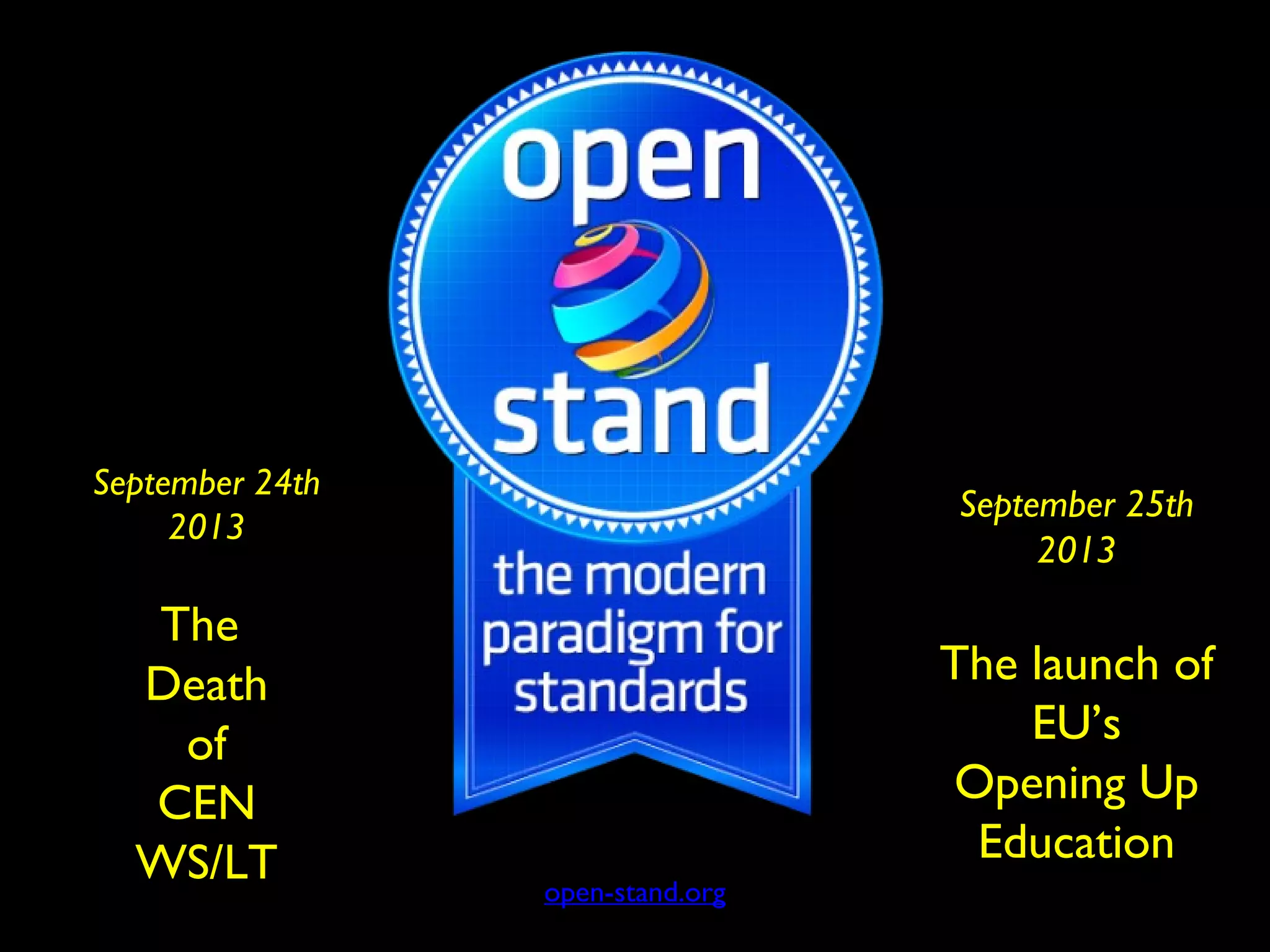 open-stand.org
September 24th
2013
The
Death
of
CEN
WS/LT
September 25th
2013
The launch of
EU’s
Opening Up
Education
 
