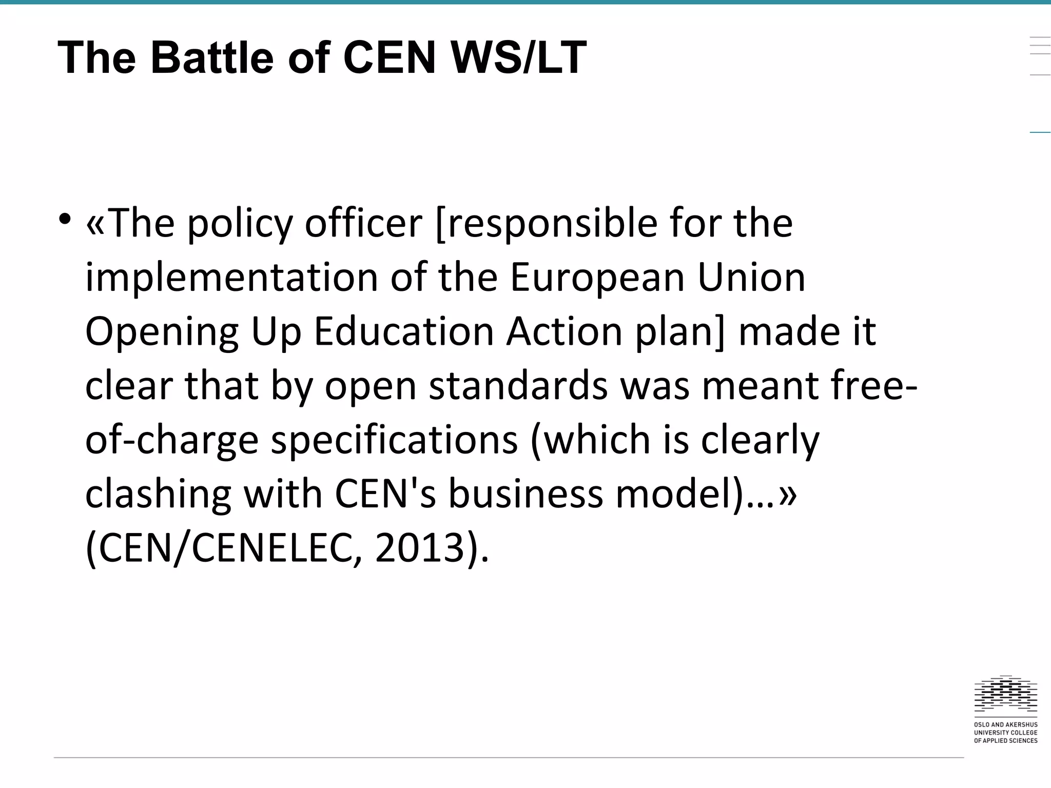 The Battle of CEN WS/LT
• «The policy officer [responsible for the
implementation of the European Union
Opening Up Education Action plan] made it
clear that by open standards was meant free-
of-charge specifications (which is clearly
clashing with CEN's business model)…»
(CEN/CENELEC, 2013).
 